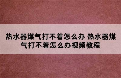 热水器煤气打不着怎么办 热水器煤气打不着怎么办视频教程